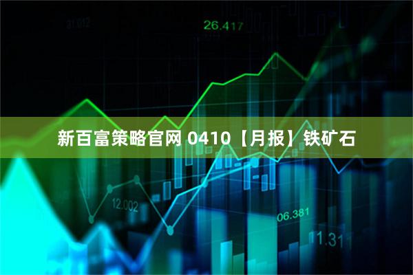 新百富策略官网 0410【月报】铁矿石