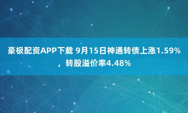 豪极配资APP下载 9月15日神通转债上涨1.59%，转股溢价率4.48%