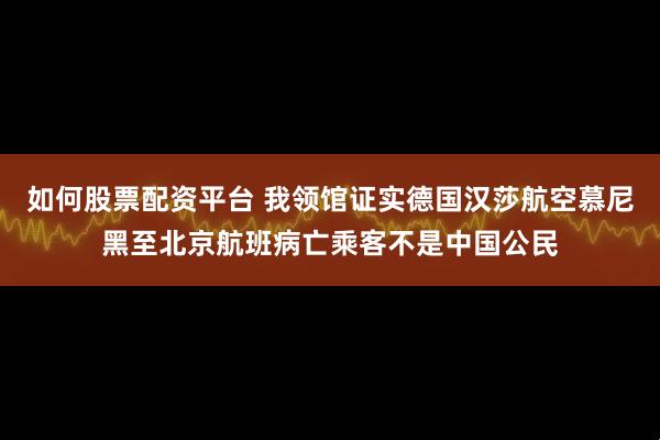 如何股票配资平台 我领馆证实德国汉莎航空慕尼黑至北京航班病亡乘客不是中国公民