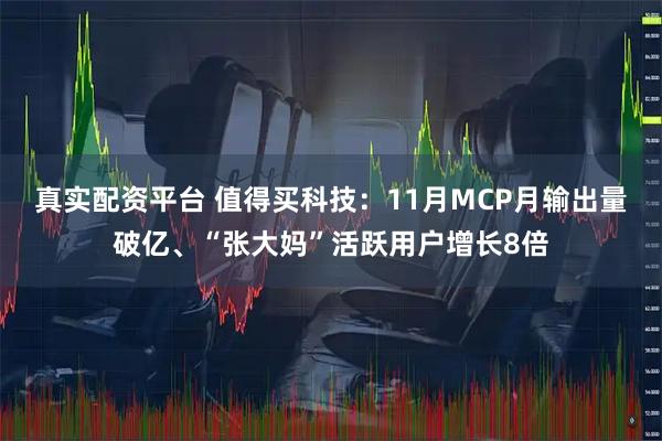 真实配资平台 值得买科技：11月MCP月输出量破亿、“张大妈”活跃用户增长8倍
