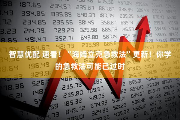 智慧优配 速看！“海姆立克急救法”更新！你学的急救法可能已过时