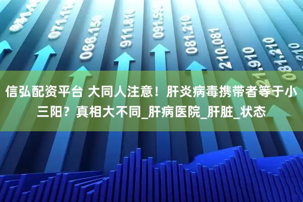 信弘配资平台 大同人注意！肝炎病毒携带者等于小三阳？真相大不同_肝病医院_肝脏_状态