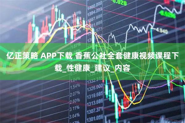 亿正策略 APP下载 香蕉公社全套健康视频课程下载_性健康_建议_内容