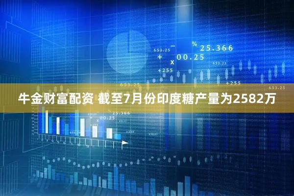 牛金财富配资 截至7月份印度糖产量为2582万