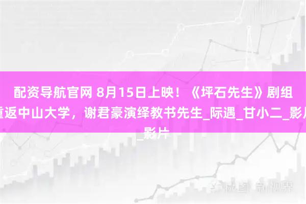 配资导航官网 8月15日上映！《坪石先生》剧组重返中山大学，谢君豪演绎教书先生_际遇_甘小二_影片