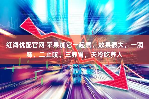 红海优配官网 苹果加它一起煮，效果很大，一润肺、二止咳、三养胃，天冷吃养人