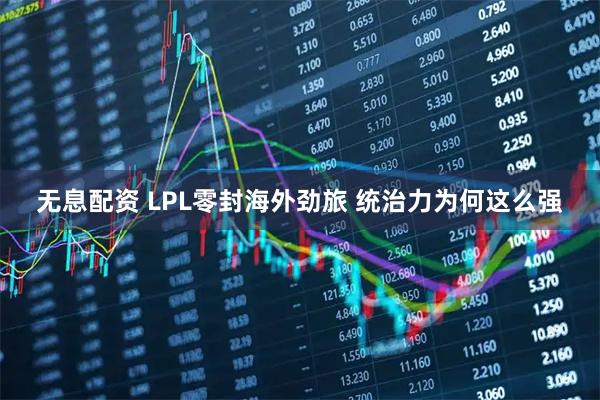 无息配资 LPL零封海外劲旅 统治力为何这么强